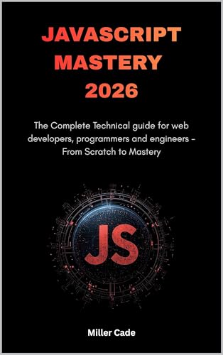 Javascript Mastery 2026: The Complete Technical guide for web developers, programmers and engineers - From Scratch to Mastery