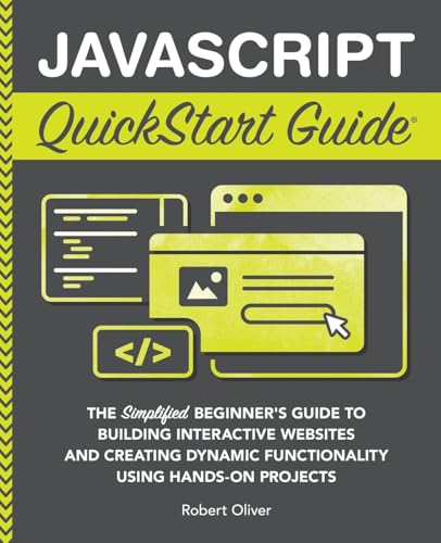 JavaScript QuickStart Guide: The Simplified Beginner's Guide to Building Interactive Websites and Creating Dynamic Functionality Using Hands-On Projects (Coding & Programming - QuickStart Guides)