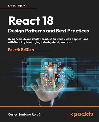 React 18 Design Patterns and Best Practices: Design, build, and deploy production-ready web applications with React by leveraging industry-best practices